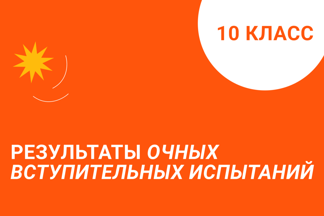 Поступающим: Результаты очных вступительных испытаний в 10 класс